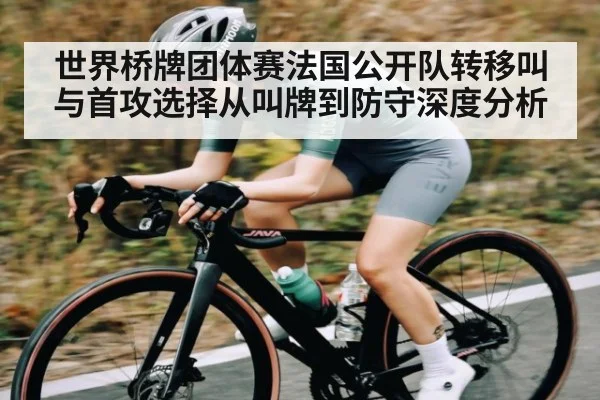 世界桥牌团体赛法国公开队转移叫与首攻选择从叫牌到防守深度分析