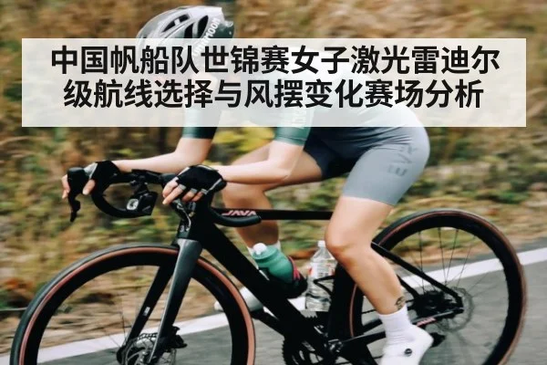 中国帆船队世锦赛女子激光雷迪尔级航线选择与风摆变化赛场分析