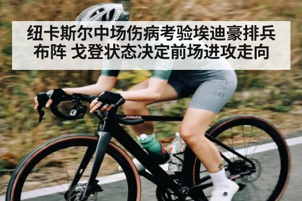 纽卡斯尔中场伤病考验埃迪豪排兵布阵 戈登状态决定前场进攻走向