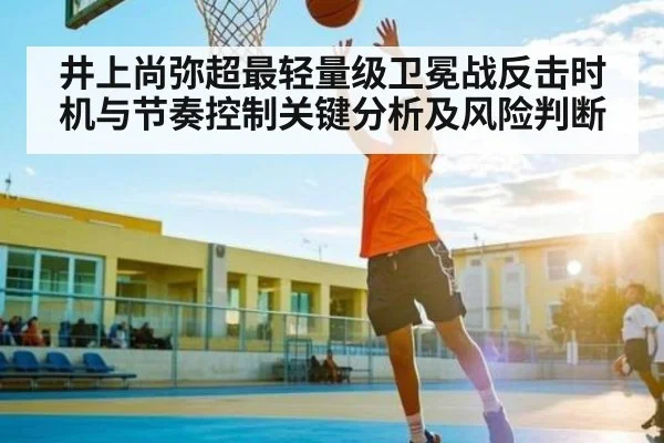 井上尚弥超最轻量级卫冕战反击时机与节奏控制关键分析及风险判断