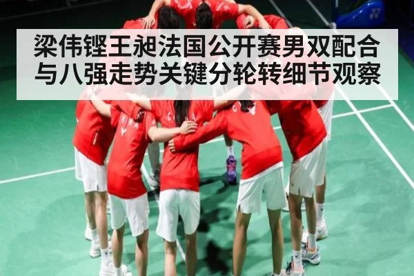 梁伟铿王昶法国公开赛男双配合与八强走势关键分轮转细节观察